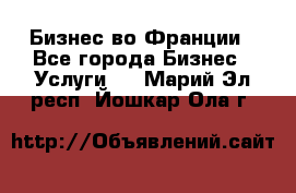 Бизнес во Франции - Все города Бизнес » Услуги   . Марий Эл респ.,Йошкар-Ола г.